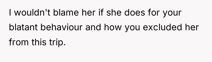 I wouldn't blame her if she does for your blatant...
