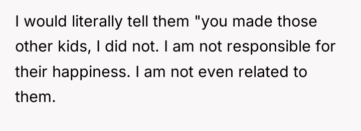 I would literally tell them "you made those other kids,...