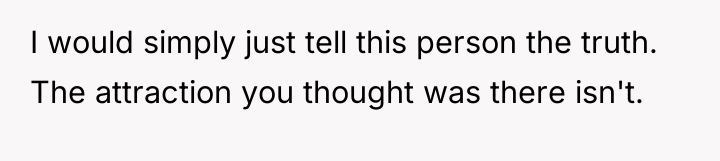 I would simply just tell this person the truth. The...