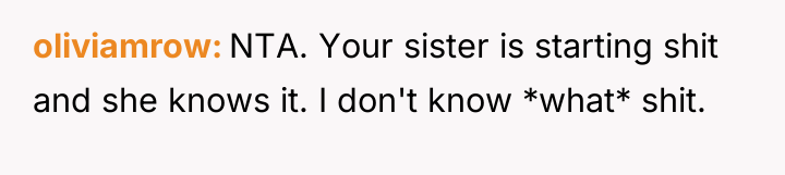 oliviamrow NTA. Your sister is starting shit and she knows...