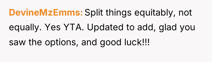 DevineMzEmms Split things equitably, not equally. Yes YTA. Updated to...