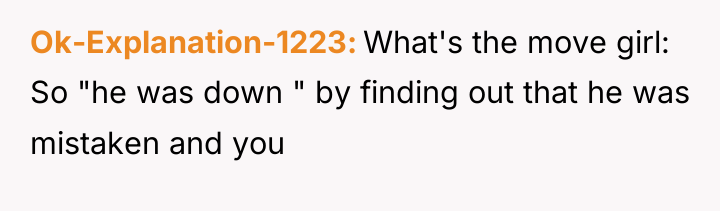 Ok-Explanation-1223 What's the move girl: So "he was down "...