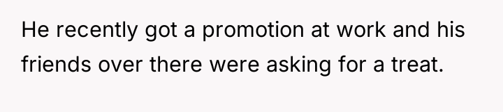 He recently got a promotion at work and his friends...