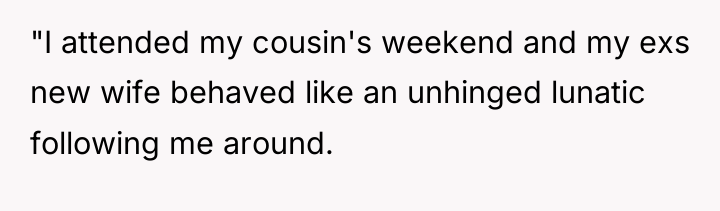 "I attended my cousin's weekend and my exs new wife...