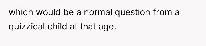 which would be a normal question from a quizzical child...