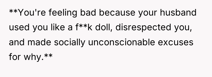 **You're feeling bad because your husband used you like a...