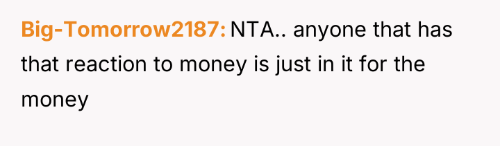 Big-Tomorrow2187 NTA.. anyone that has that reaction to money is...