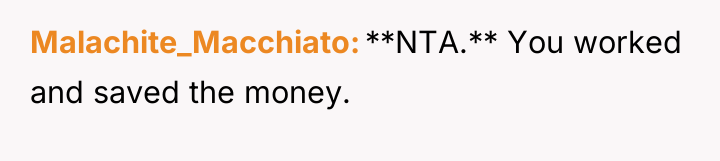 Malachite_Macchiato **NTA.** You worked and saved the money.