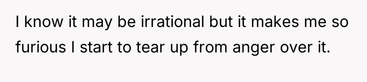 I know it may be irrational but it makes me...