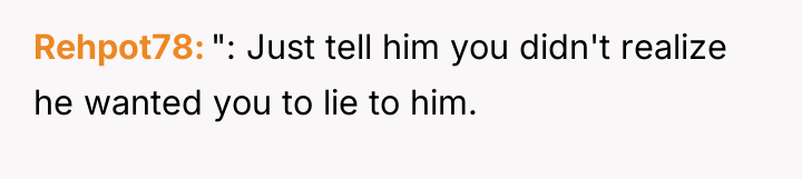Rehpot78 ": Just tell him you didn't realize he wanted...