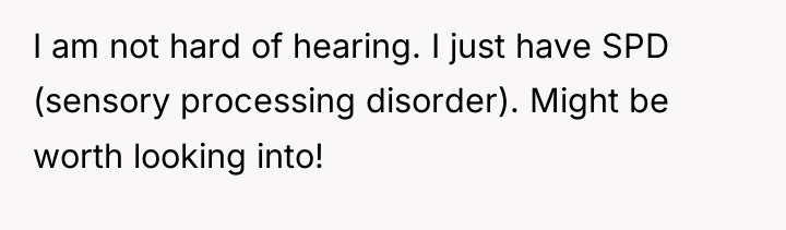 I am not hard of hearing. I just have SPD...