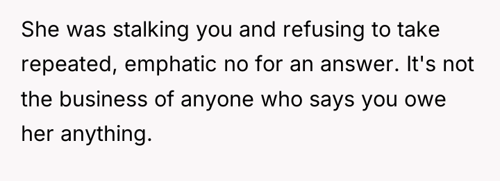 She was stalking you and refusing to take repeated, emphatic...