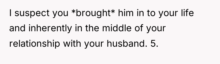 I suspect you *brought* him in to your life and...