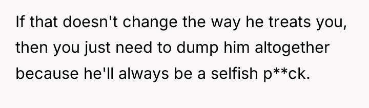 If that doesn't change the way he treats you, then...