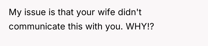 My issue is that your wife didn't communicate this with...