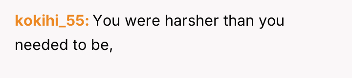 kokihi_55 You were harsher than you needed to be,