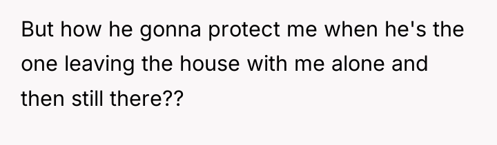 But how he gonna protect me when he's the one...