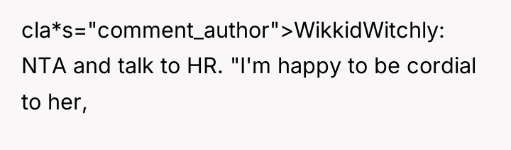 cla*s="comment_author">WikkidWitchly: NTA and talk to HR. "I'm happy to be...