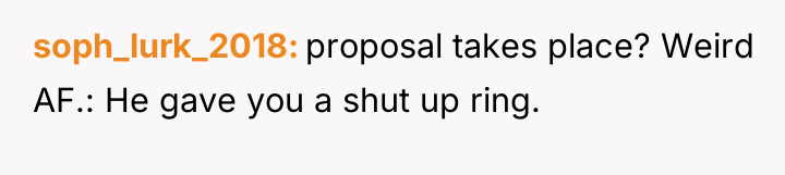 soph_lurk_2018 proposal takes place? Weird AF.: He gave you a...