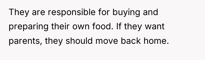 They are responsible for buying and preparing their own food....