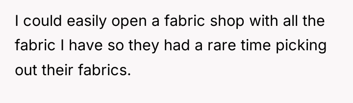 I could easily open a fabric shop with all the...