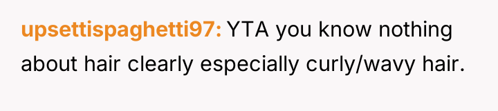 upsettispaghetti97 YTA you know nothing about hair clearly especially curly/wavy...