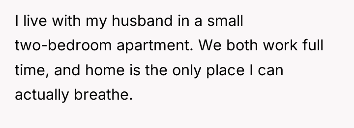 I live with my husband in a small two-bedroom apartment....