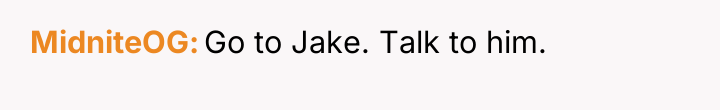 MidniteOG Go to Jake. Talk to him.