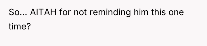 So... AITAH for not reminding him this one time?