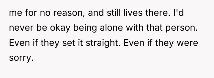 me for no reason, and still lives there. I'd never...