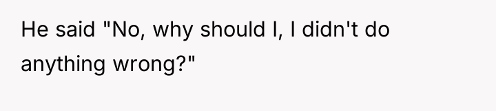 He said "No, why should I, I didn't do anything...