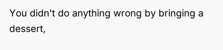 You didn't do anything wrong by bringing a dessert,