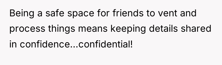 Being a safe space for friends to vent and process...
