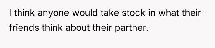 I think anyone would take stock in what their friends...