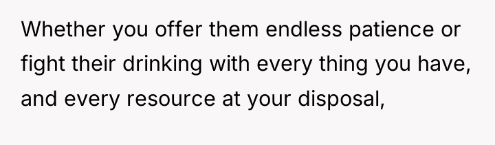 Whether you offer them endless patience or fight their drinking...