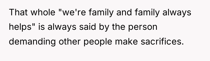 That whole "we're family and family always helps" is always...