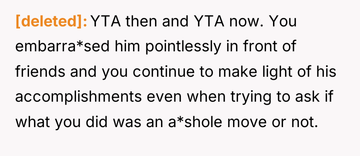 [deleted] YTA then and YTA now. You embarra*sed him pointlessly...