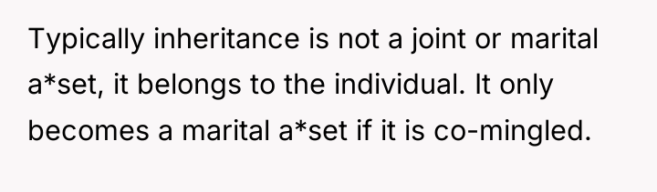 Typically inheritance is not a joint or marital a*set, it...