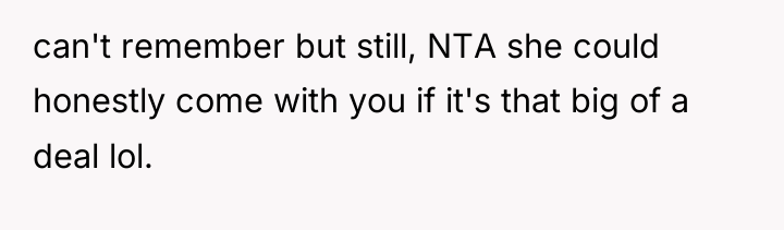 can't remember but still, NTA she could honestly come with...