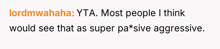 lordmwahaha YTA. Most people I think would see that as...