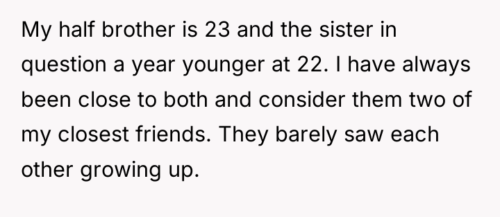 My half brother is 23 and the sister in question...