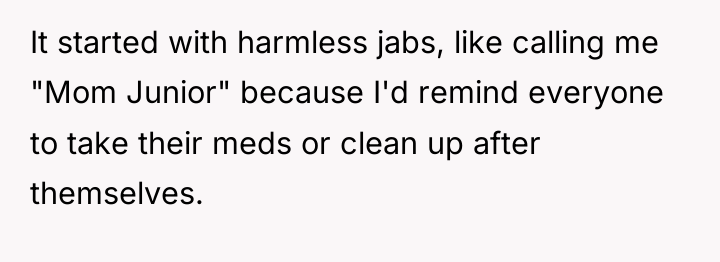 It started with harmless jabs, like calling me "Mom Junior"...