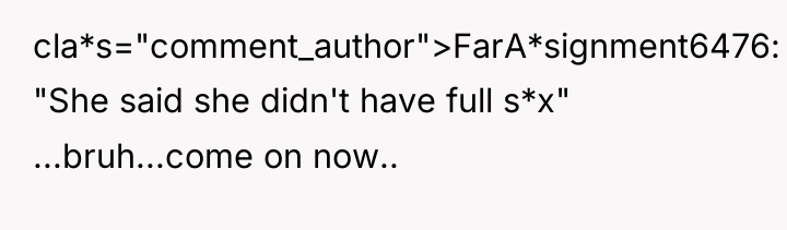 cla*s="comment_author">FarA*signment6476: "She said she didn't have full s*x" ...bruh...come on...