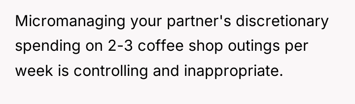 Micromanaging your partner's discretionary spending on 2-3 coffee shop outings...