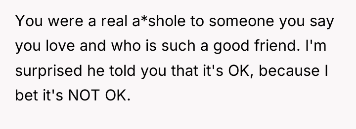 You were a real a*shole to someone you say you...