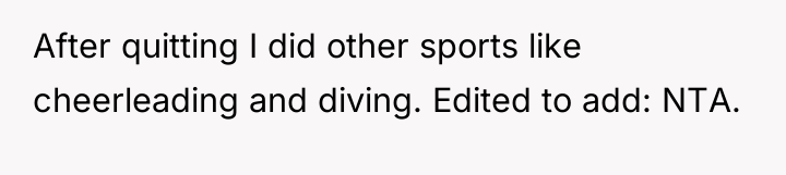 After quitting I did other sports like cheerleading and diving....