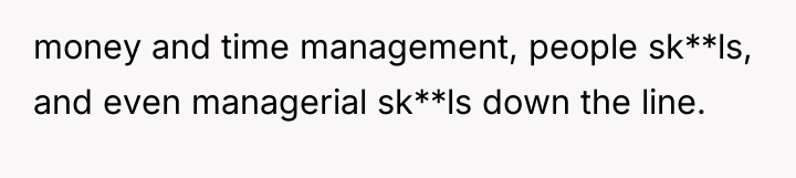money and time management, people sk**ls, and even managerial sk**ls...