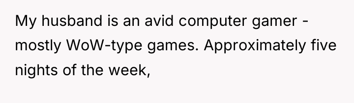 My husband is an avid computer gamer - mostly WoW-type...