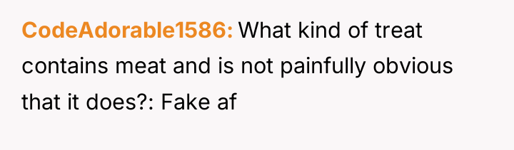 CodeAdorable1586 What kind of treat contains meat and is not...