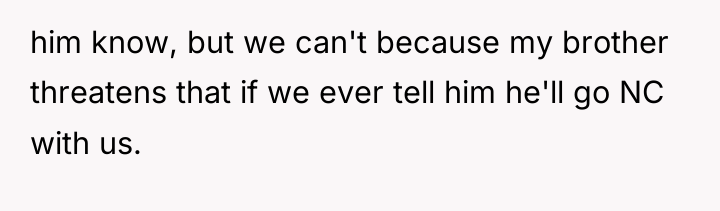 him know, but we can't because my brother threatens that...